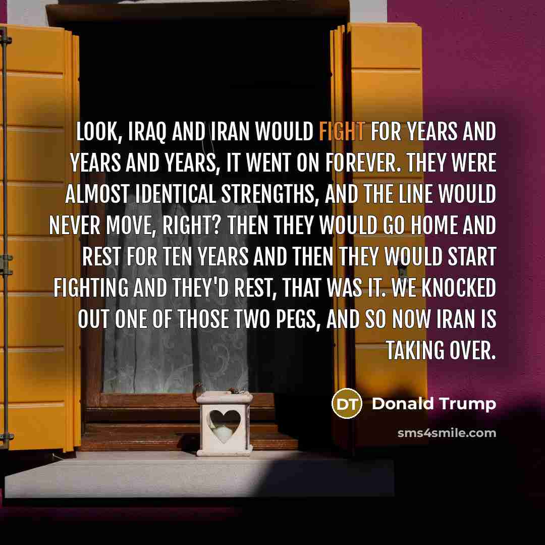 “Look, Iraq and Iran would fight for years and years…” quote by Donald Trump