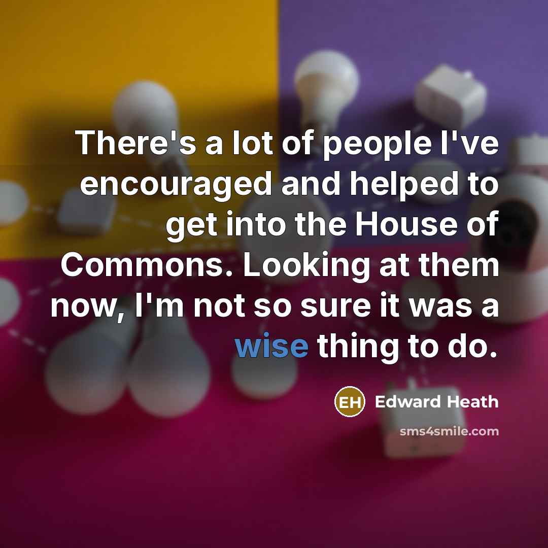 “There's a lot of people I've encouraged and helped to…” quote by Edward Heath