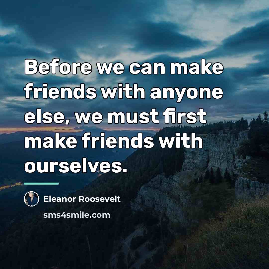 “Before we can make friends with anyone else, we must…” quote by Eleanor Roosevelt