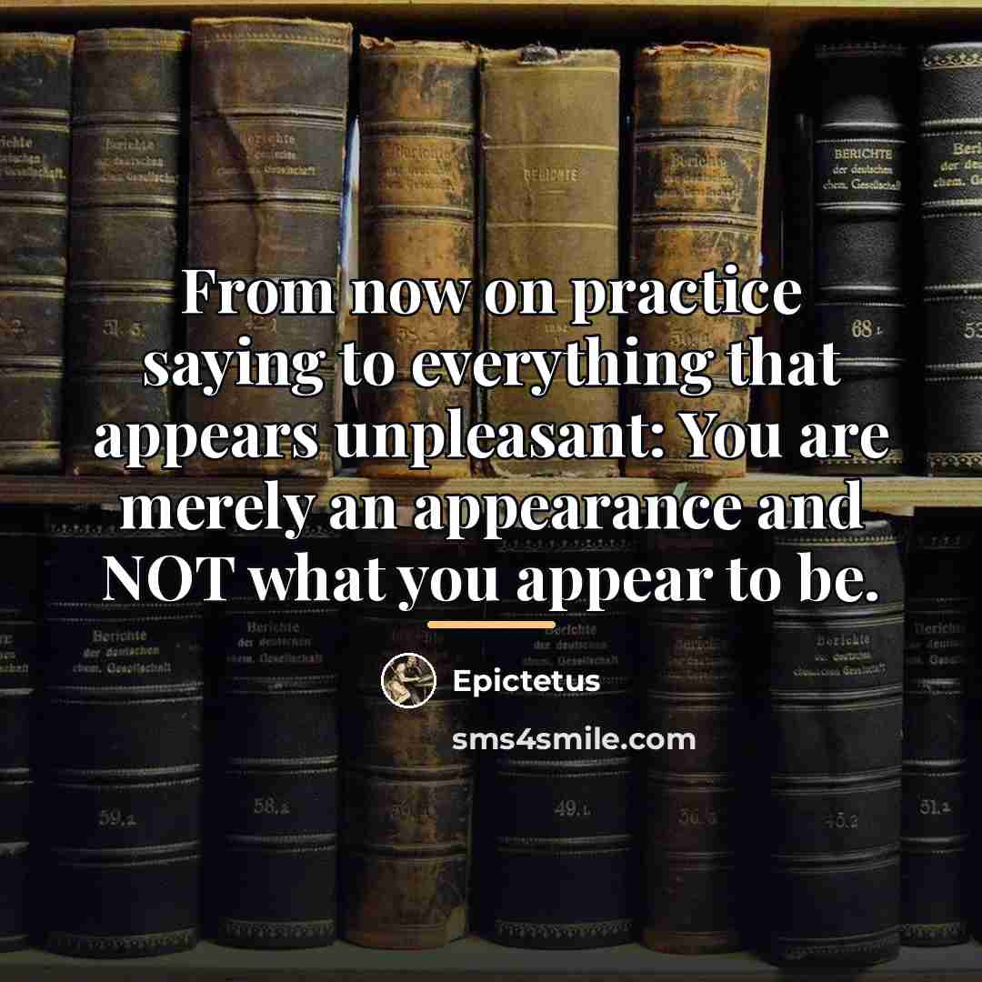 “From now on practice saying to everything that appears unpleasant:…” quote by Epictetus