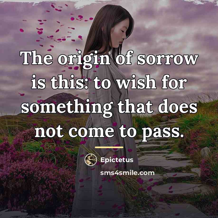 “The origin of sorrow is this: to wish for something…” quote by Epictetus
