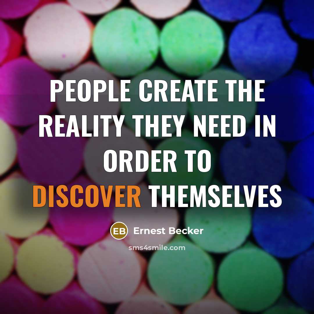 “People create the reality they need in order to discover themselves” quote by Ernest Becker