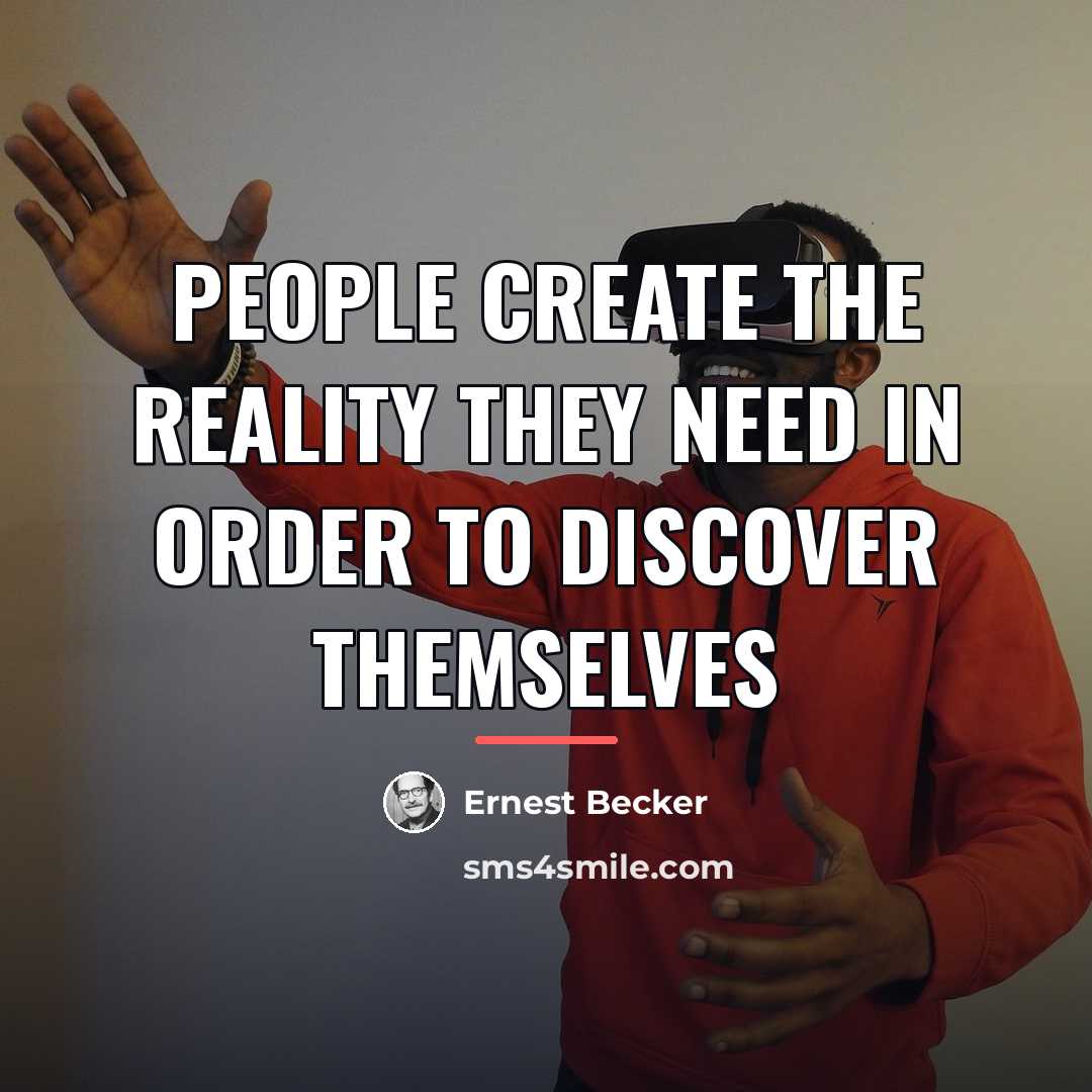 “People create the reality they need in order to discover…” quote by Ernest Becker