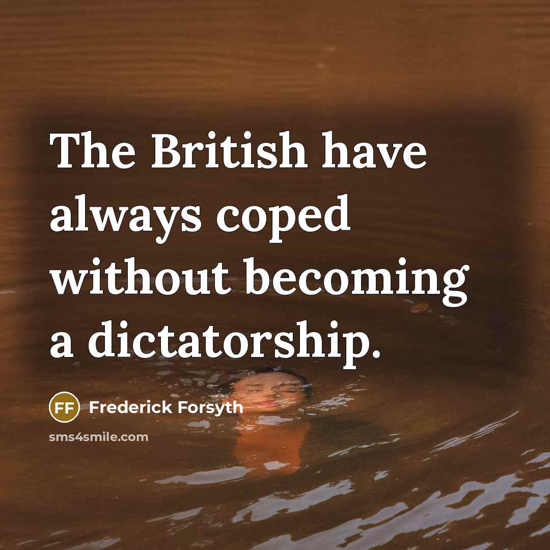 “The British have always coped without becoming a dictatorship.…” quote by Frederick Forsyth