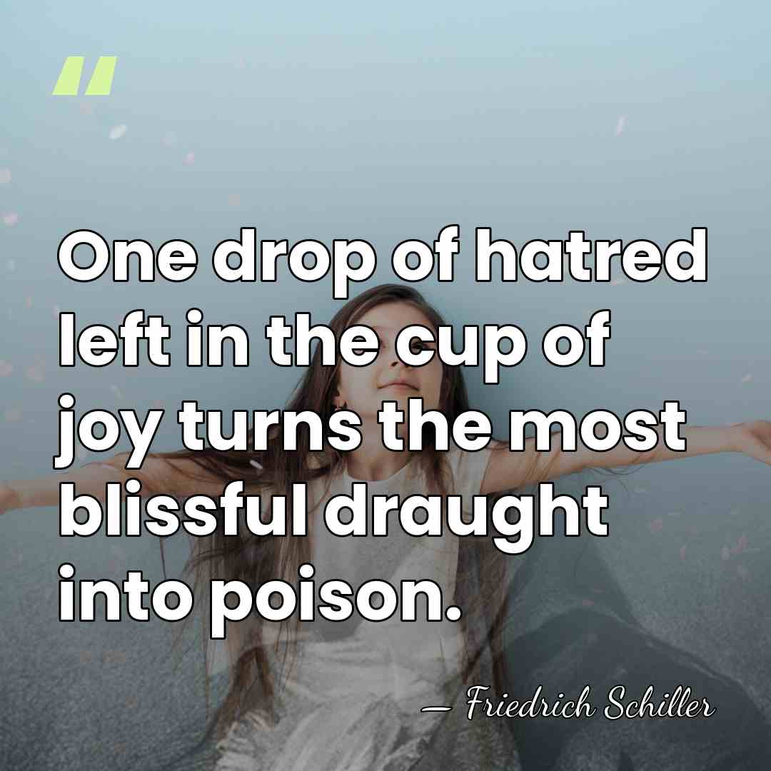 One drop of hatred left in the cup of joy turns the&hellip; - Friedrich Schiller