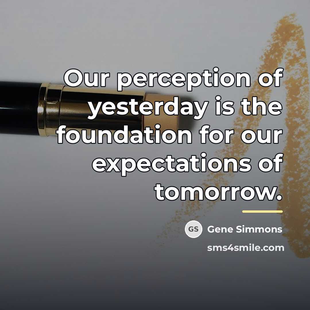 “Our perception of yesterday is the foundation for our expectations…” quote by Gene Simmons