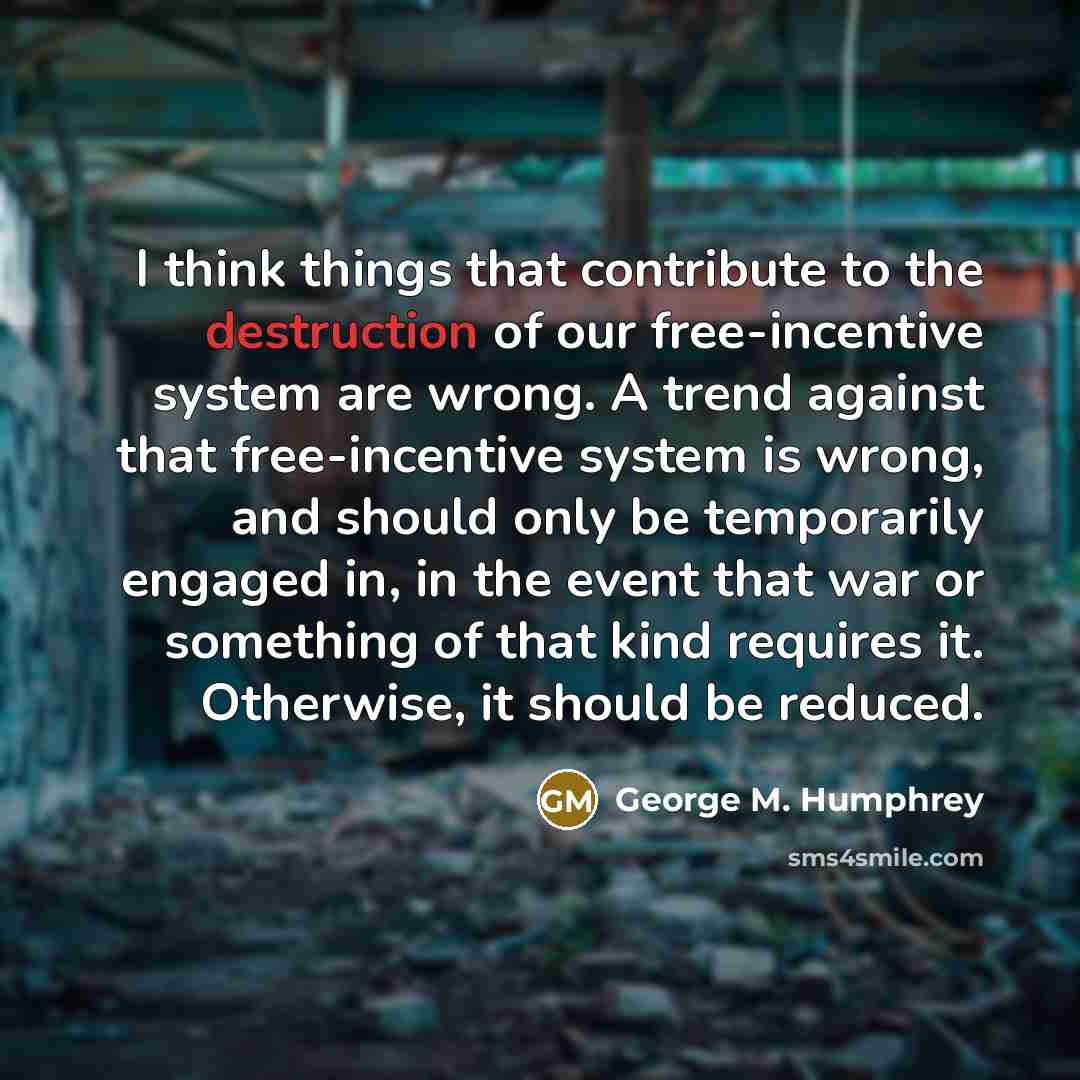 “I think things that contribute to the destruction of our…” quote by George M. Humphrey