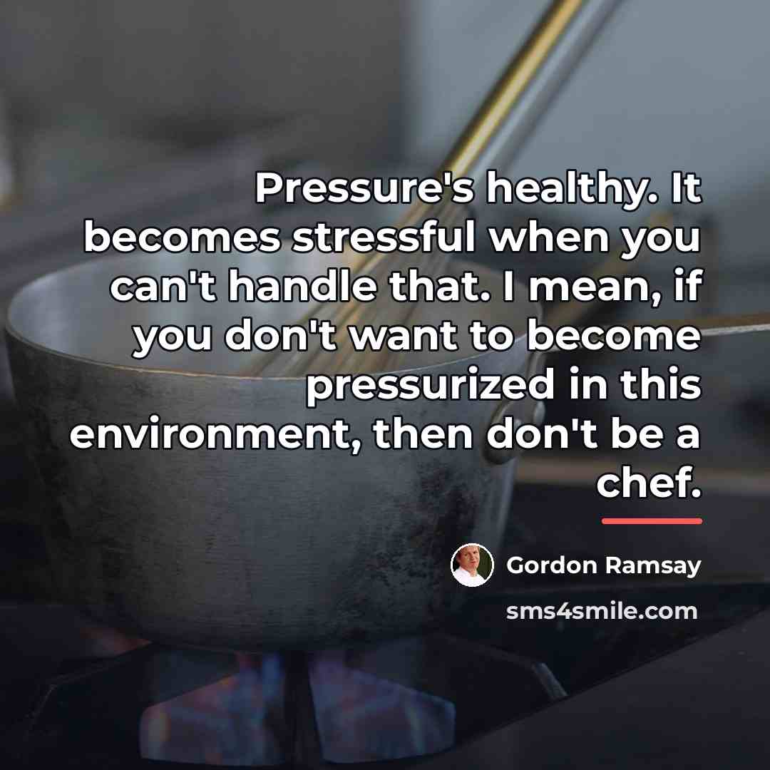 “Pressure's healthy. It becomes stressful when you can't handle that.…” quote by Gordon Ramsay