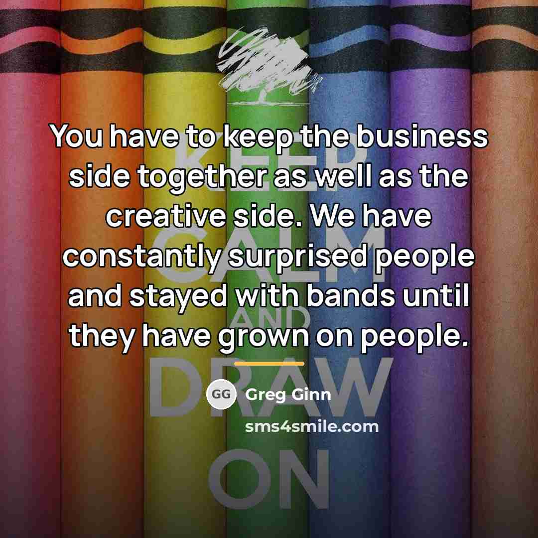 “You have to keep the business side together as well…” quote by Greg Ginn