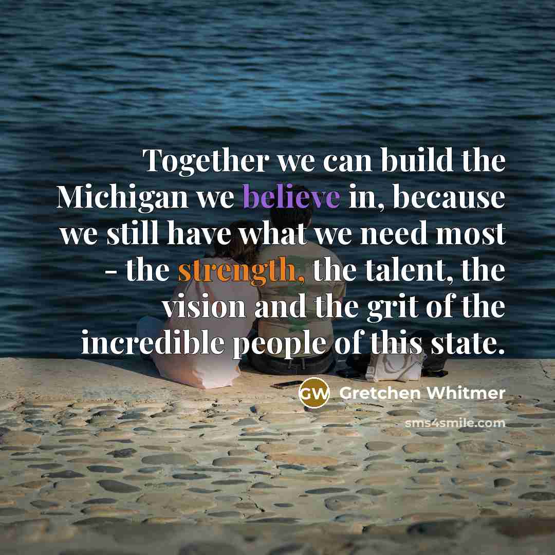 “Together we can build the Michigan we believe in, because…” quote by Gretchen Whitmer
