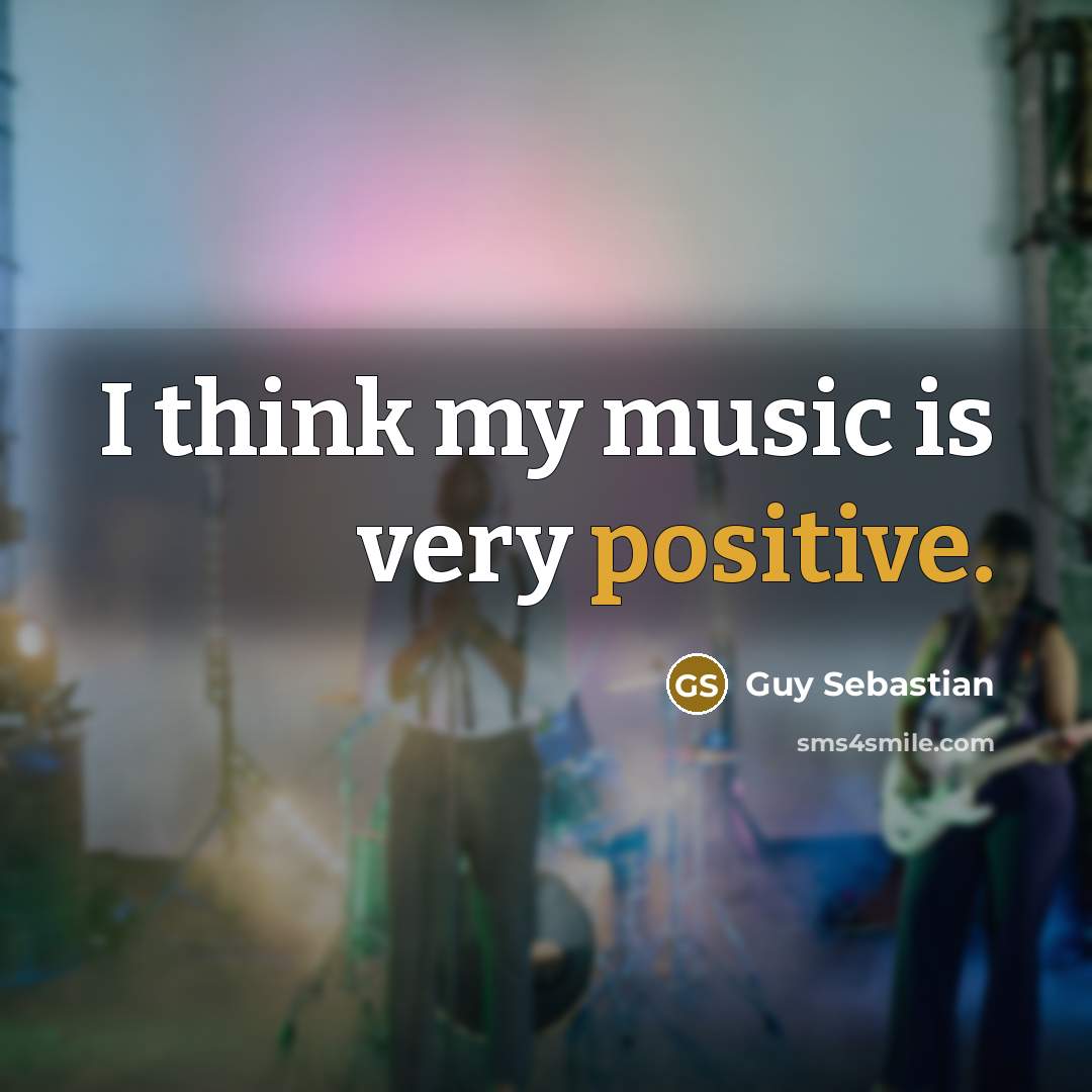 “I think my music is very positive.…” quote by Guy Sebastian