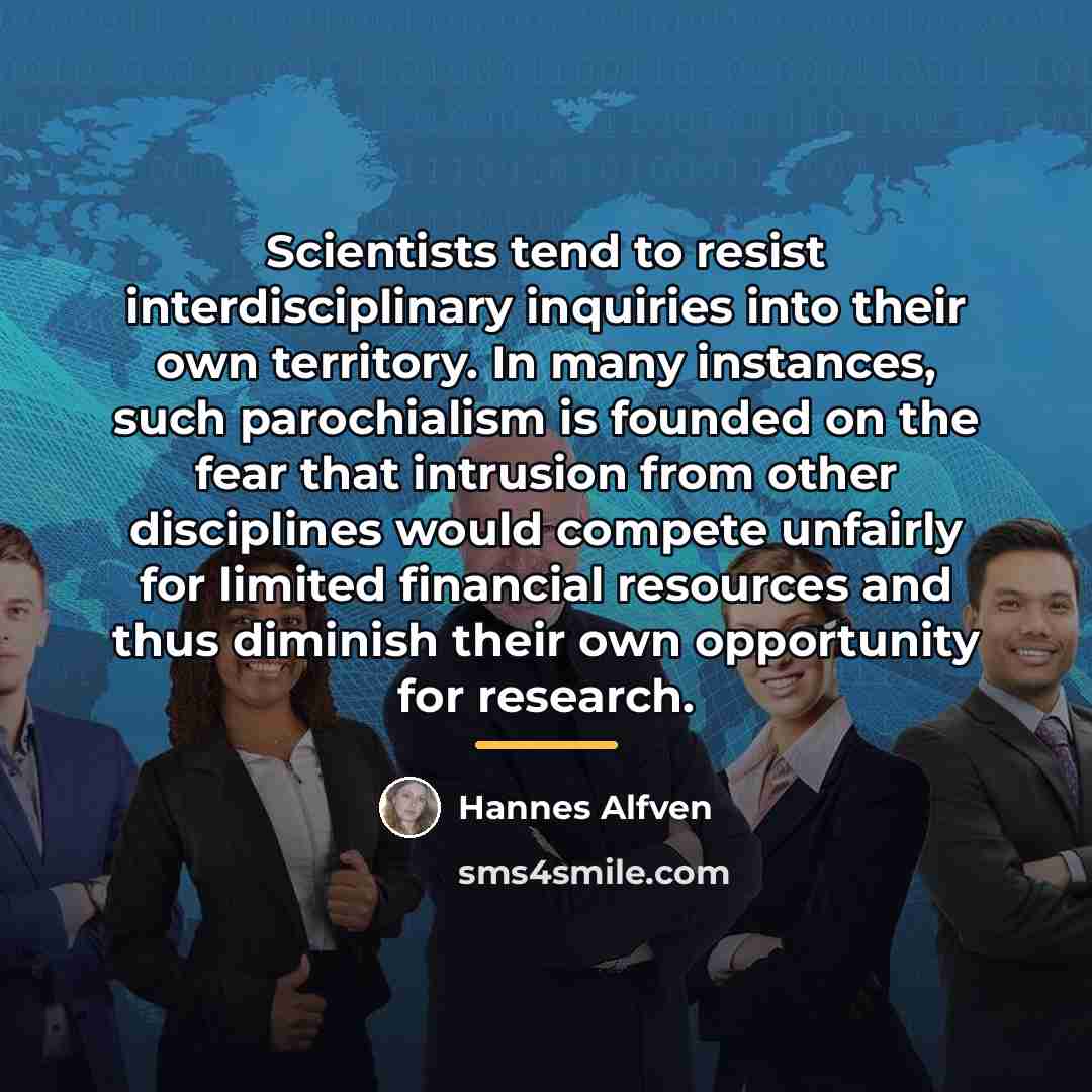 “Scientists tend to resist interdisciplinary inquiries into their own territory.…” quote by Hannes Alfven