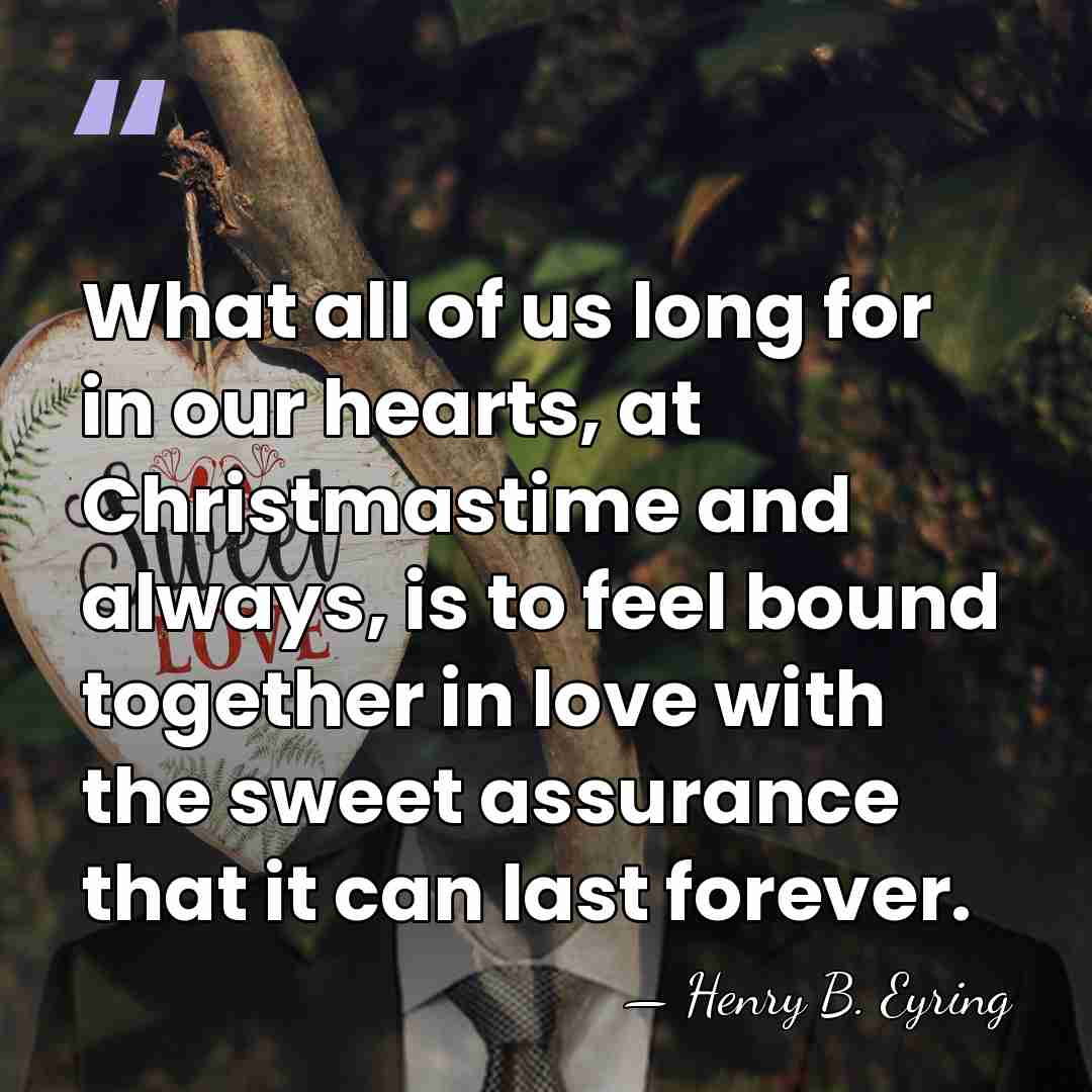 What all of us long for in our hearts, at Christmastime and&hellip; - Henry B. Eyring