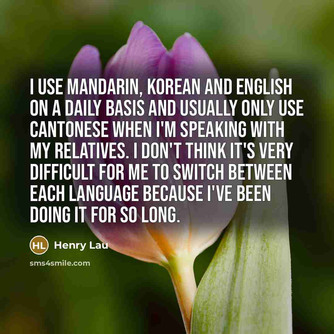 “I use Mandarin, Korean and English on a daily basis…” quote by Henry Lau