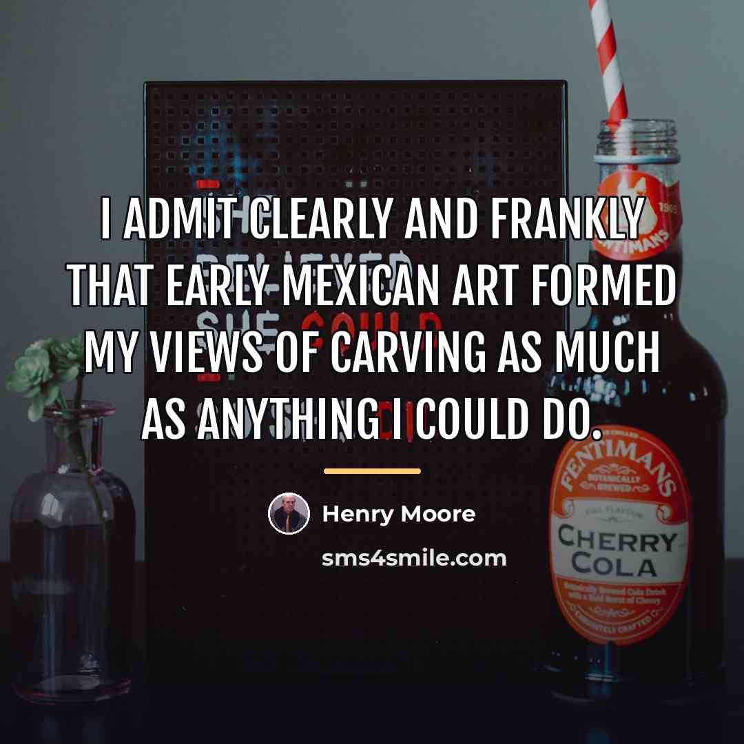 “I admit clearly and frankly that early Mexican art formed…” quote by Henry Moore