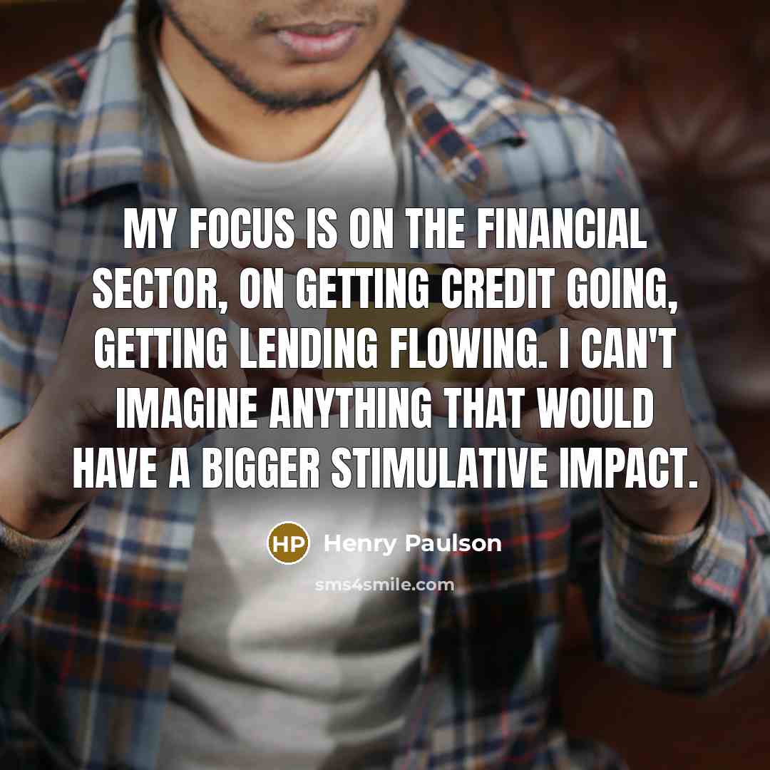 “My focus is on the financial sector, on getting credit…” quote by Henry Paulson