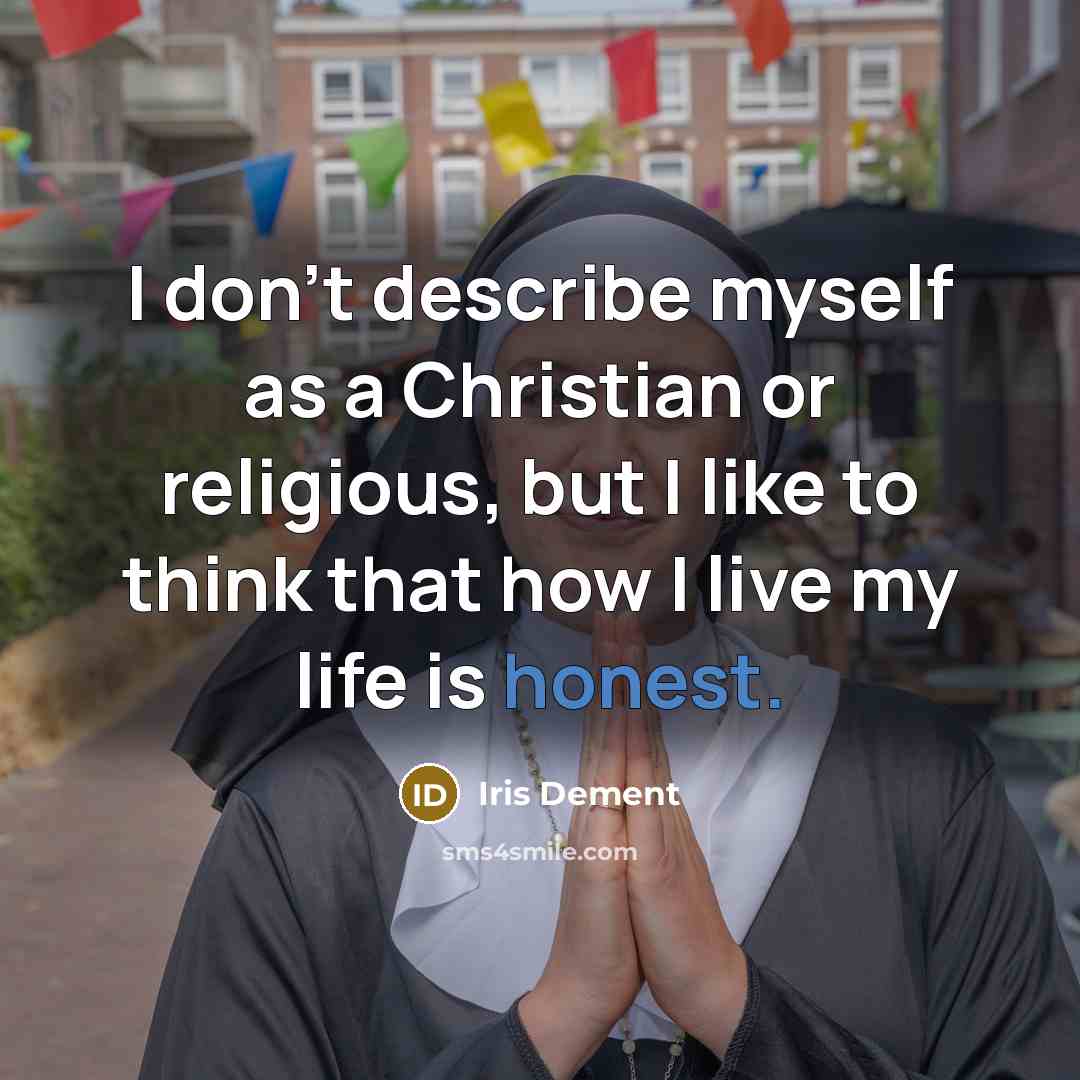 “I don't describe myself as a Christian or religious, but I like to think that how I live my life is honest.” quote by Iris DeMent