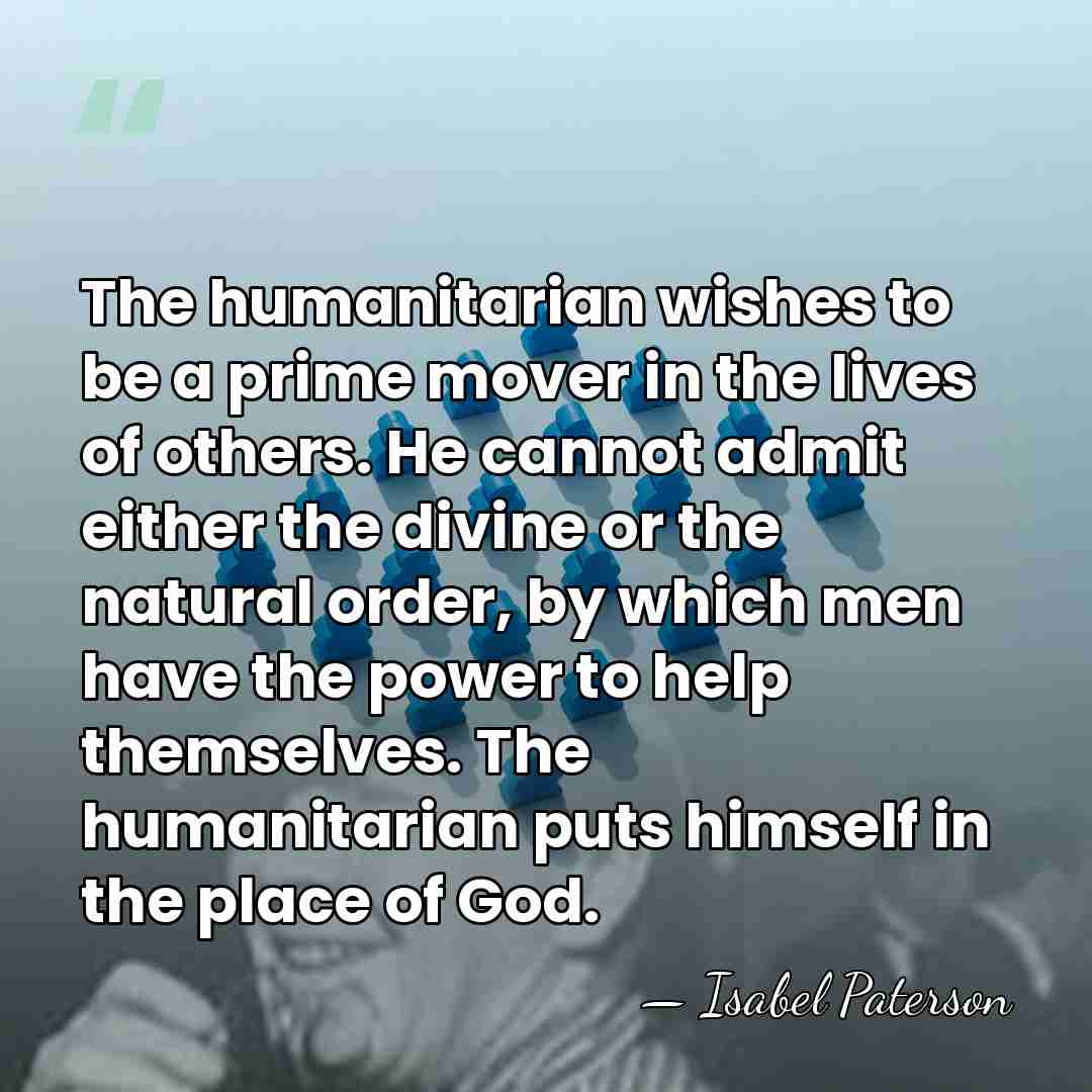 The humanitarian wishes to be a prime mover in the lives of&hellip; - Isabel Paterson