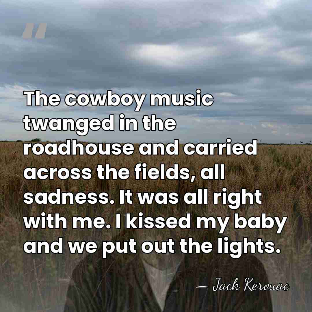 The cowboy music twanged in the roadhouse and carried across the fields,&hellip; - Jack Kerouac
