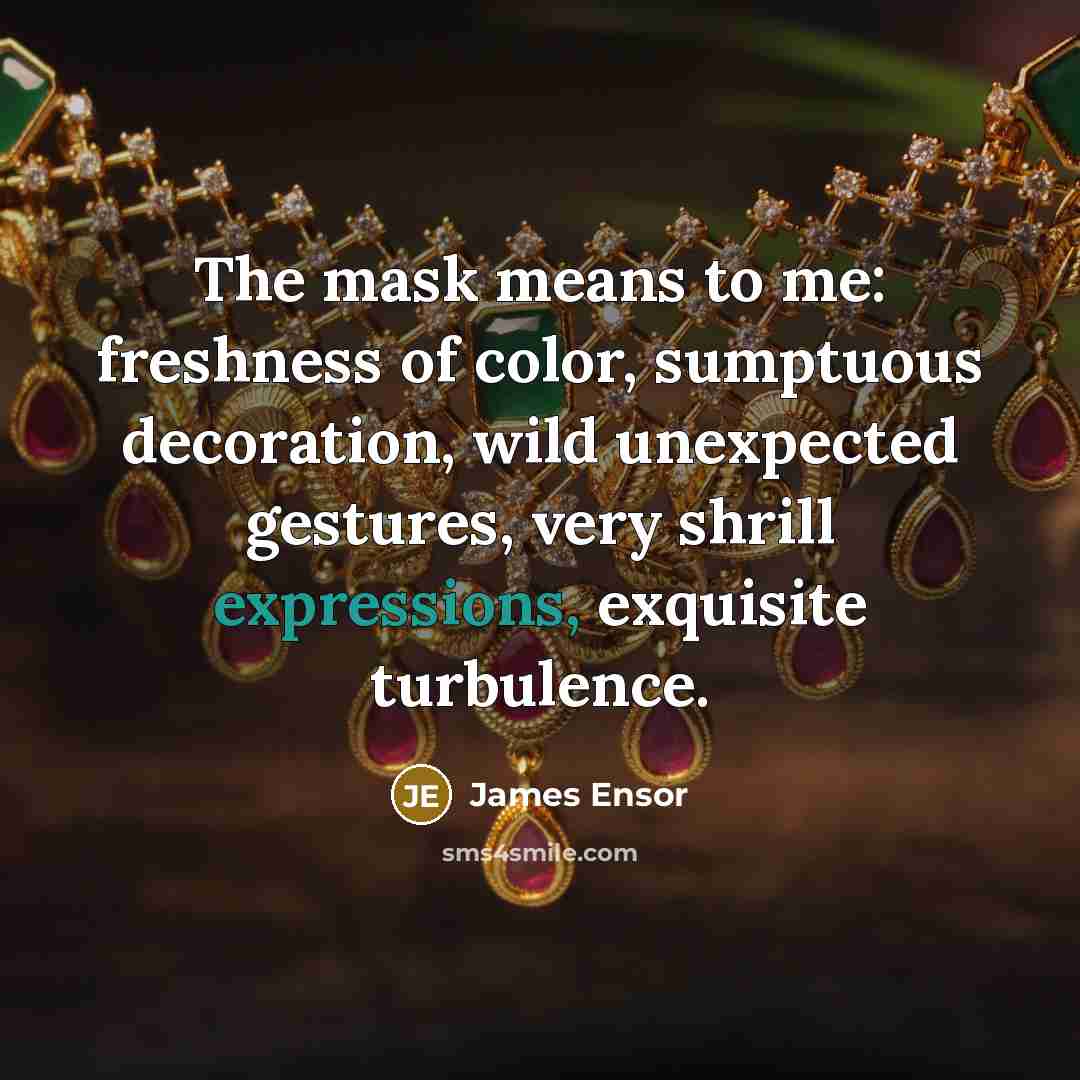 “The mask means to me: freshness of color, sumptuous decoration,…” quote by James Ensor