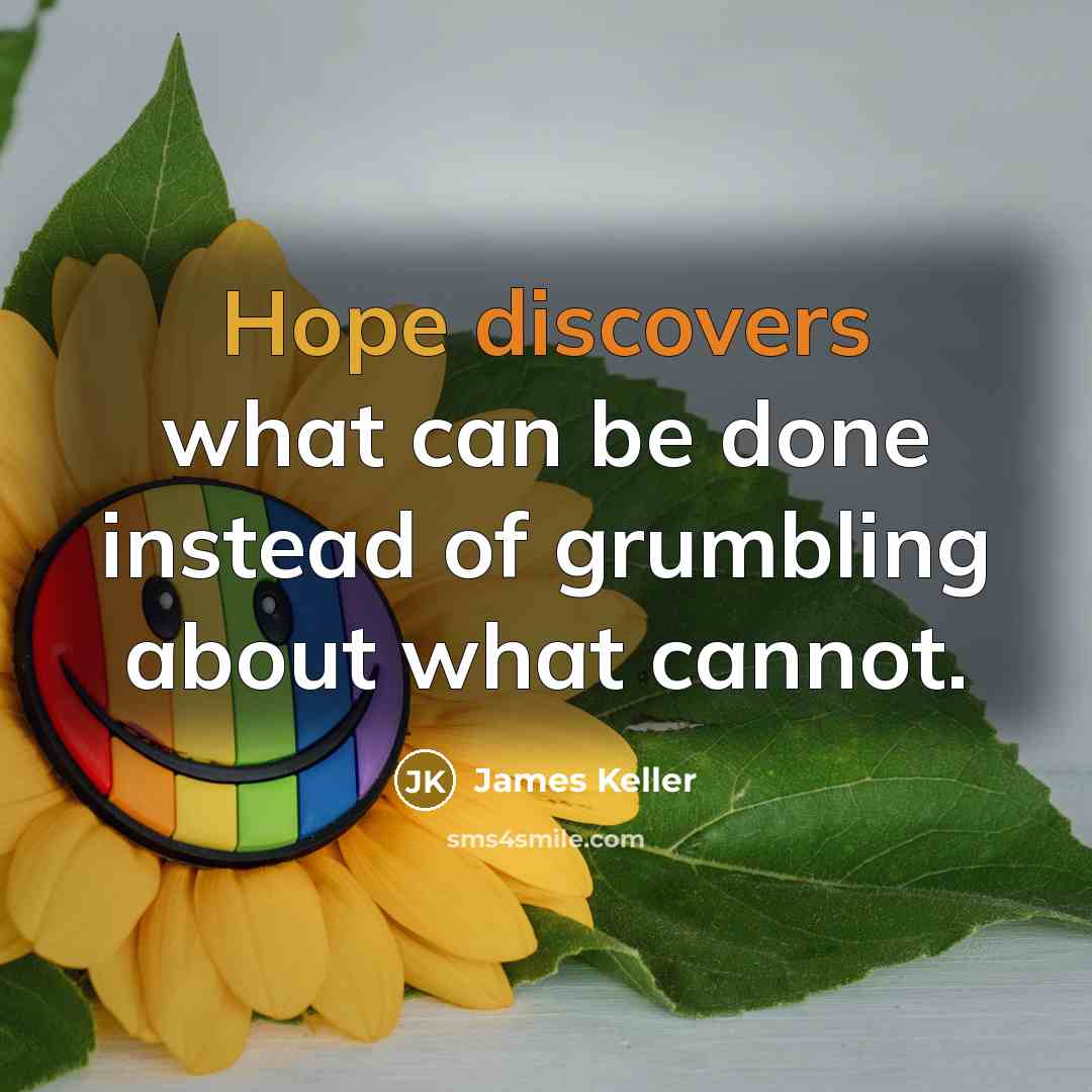 “Hope discovers what can be done instead of grumbling about what cannot.” quote by James Keller