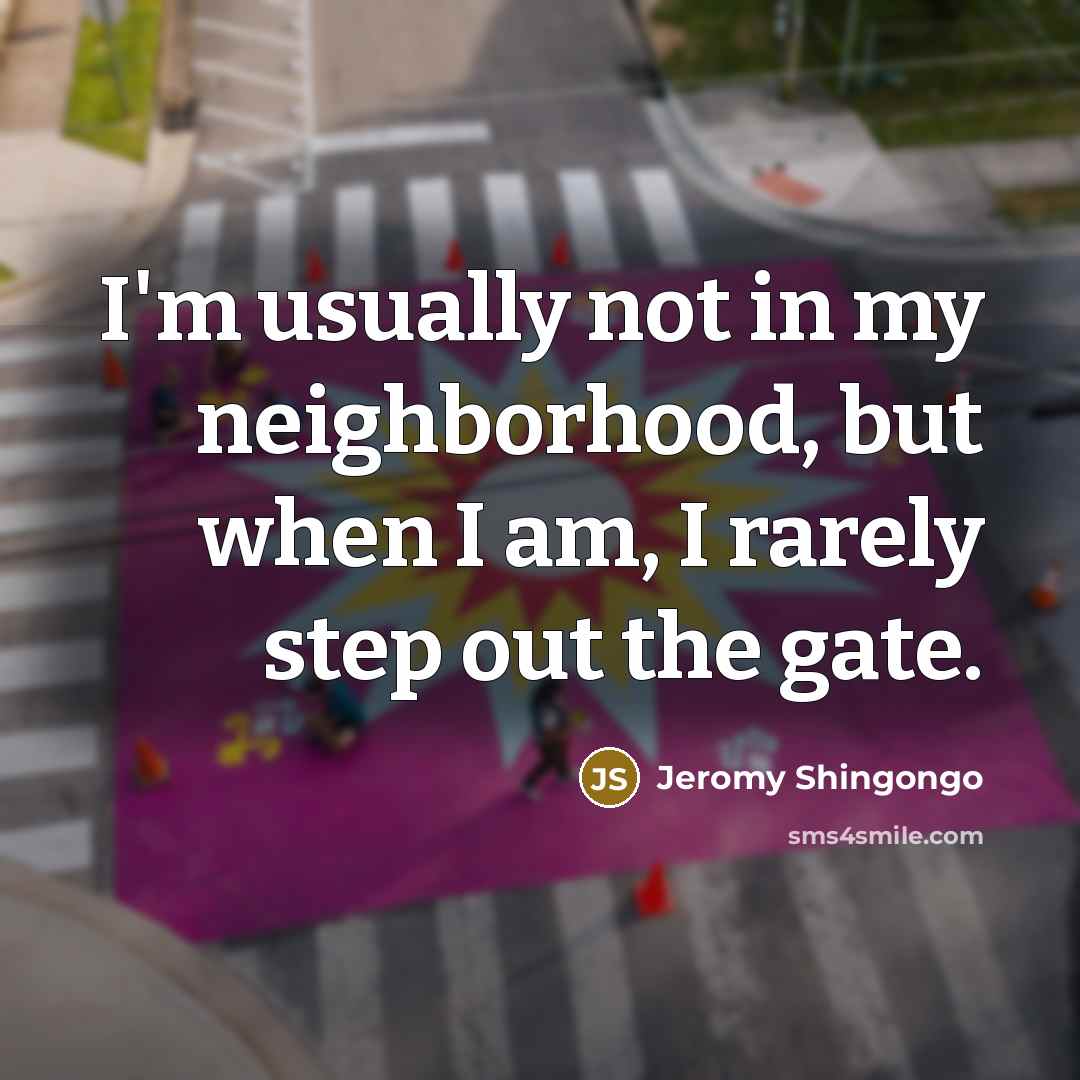 “I'm usually not in my neighborhood, but when I am,…” quote by Jeromy Shingongo