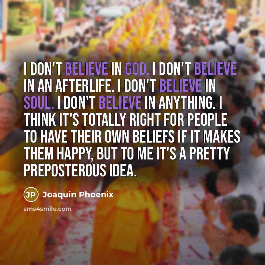 “I don't believe in god. I don't believe in an…” quote by Joaquin Phoenix