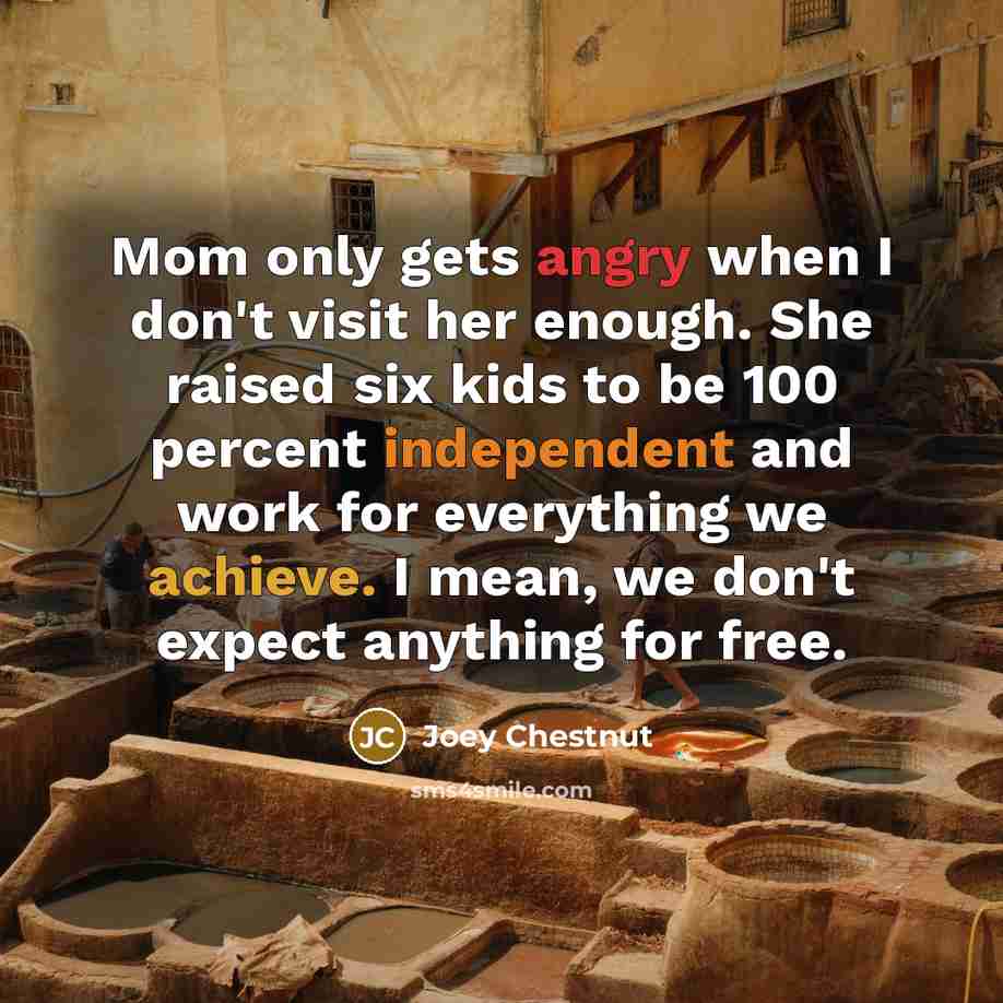 “Mom only gets angry when I don't visit her enough.…” quote by Joey Chestnut