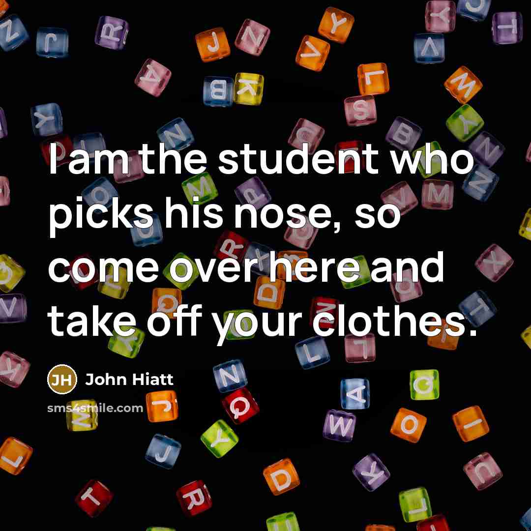 “I am the student who picks his nose, so come…” quote by John Hiatt