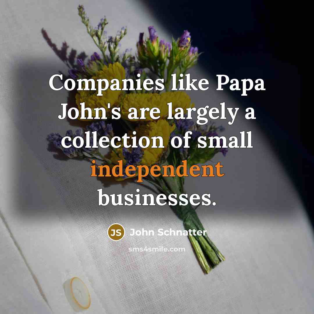 “Companies like Papa John's are largely a collection of small…” quote by John Schnatter