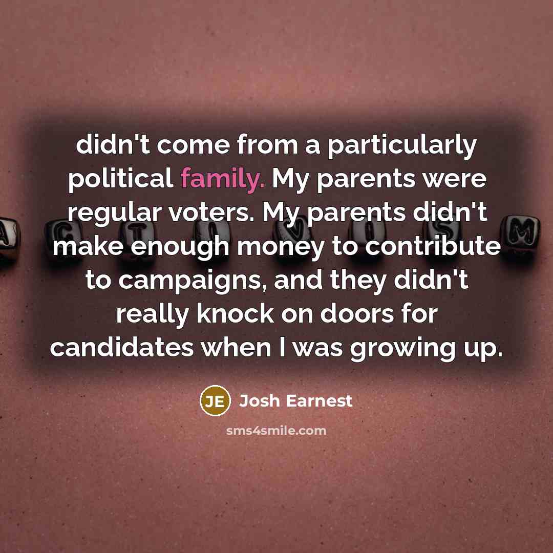 “didn't come from a particularly political family. My parents were…” quote by Josh Earnest