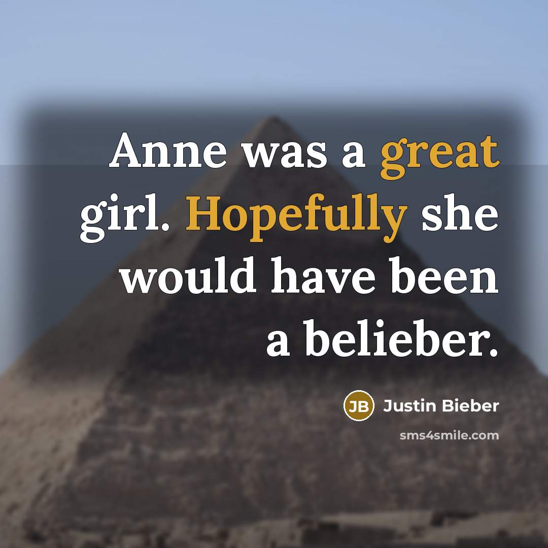 “Anne was a great girl. Hopefully she would have been a belieber.” quote by Justin Bieber