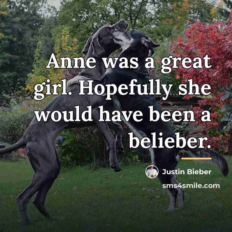 “Anne was a great girl. Hopefully she would have been…” quote by Justin Bieber