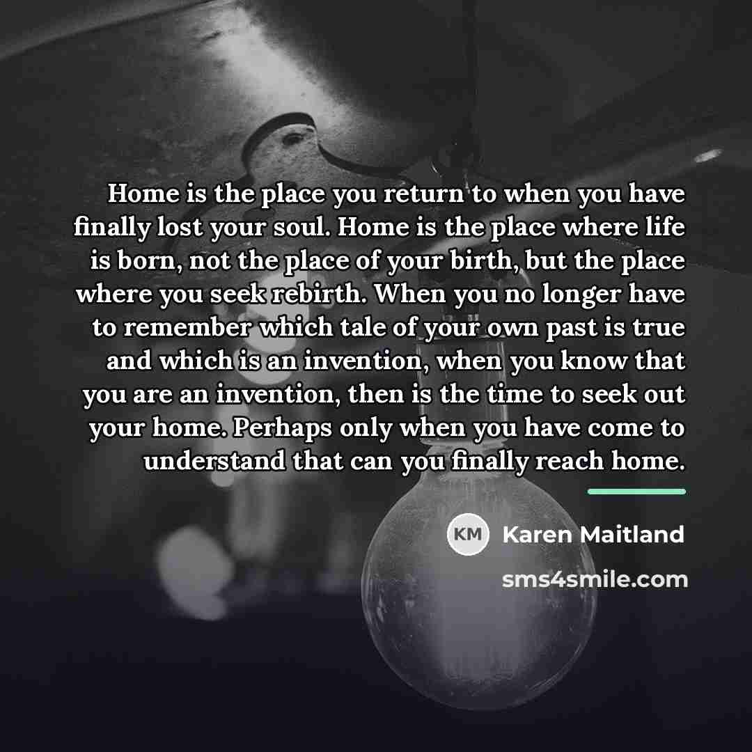 “Home is the place you return to when you have…” quote by Karen Maitland