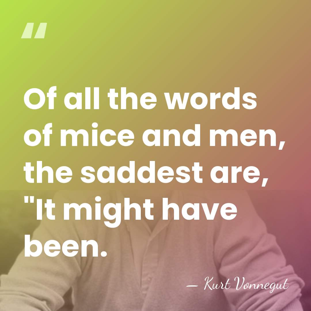 Of all the words of mice and men, the saddest are, "It&hellip; - Kurt Vonnegut