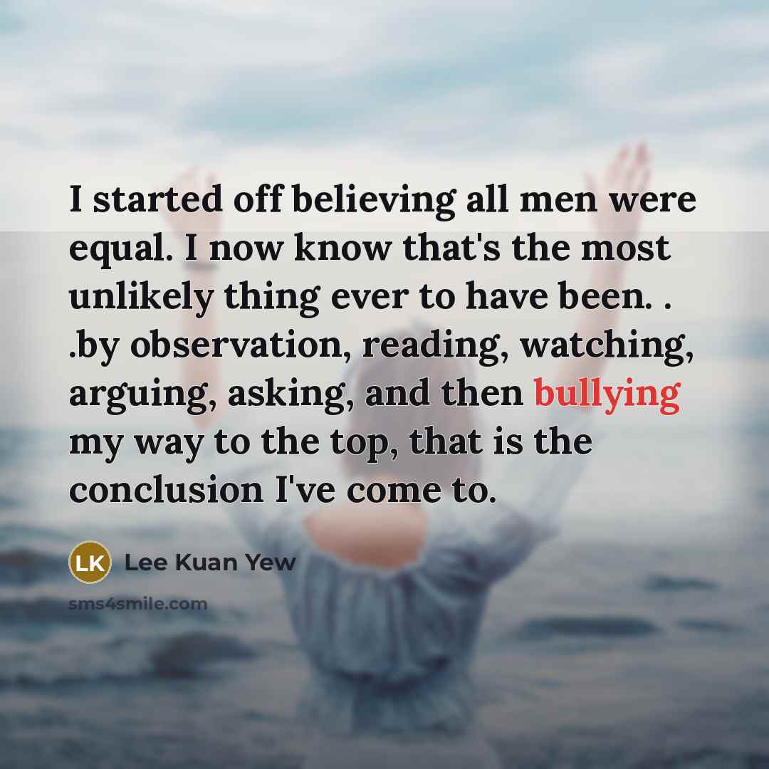 “I started off believing all men were equal. I now…” quote by Lee Kuan Yew