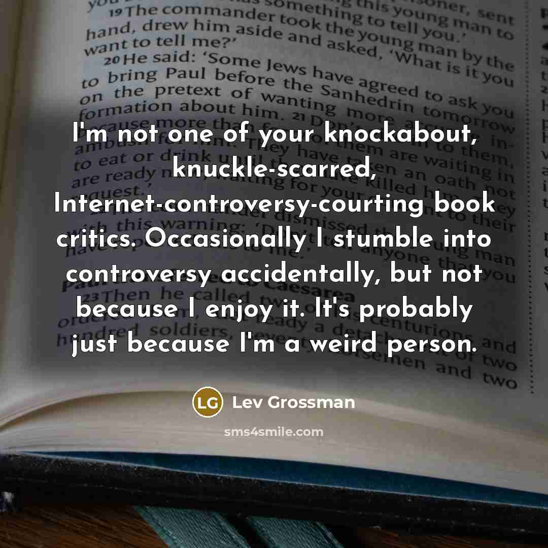 “I'm not one of your knockabout, knuckle-scarred, Internet-controversy-courting book critics.…” quote by Lev Grossman