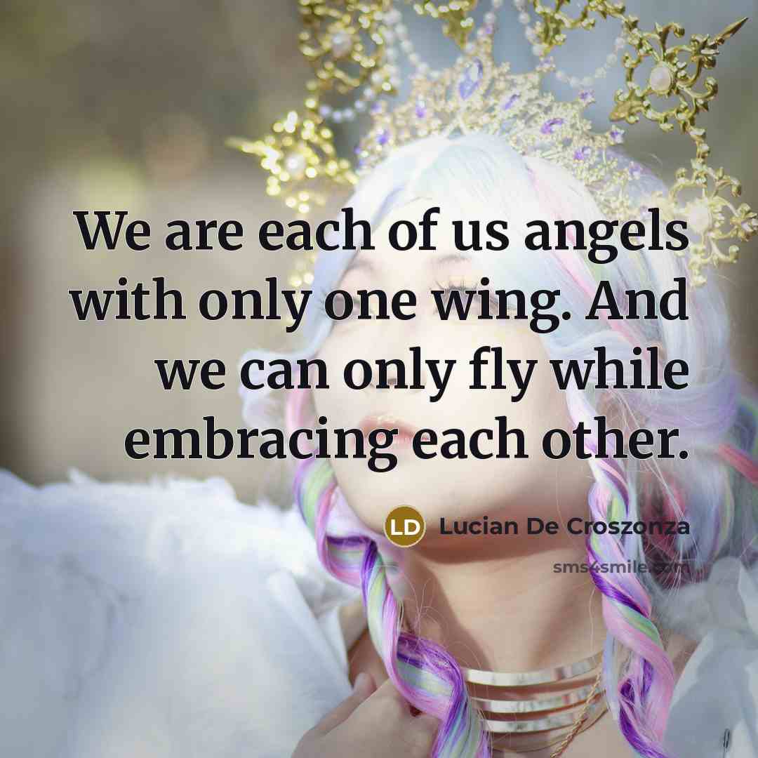 “We are each of us angels with only one wing. And we can only fly while embracing each other.” quote by Lucian De Croszonza