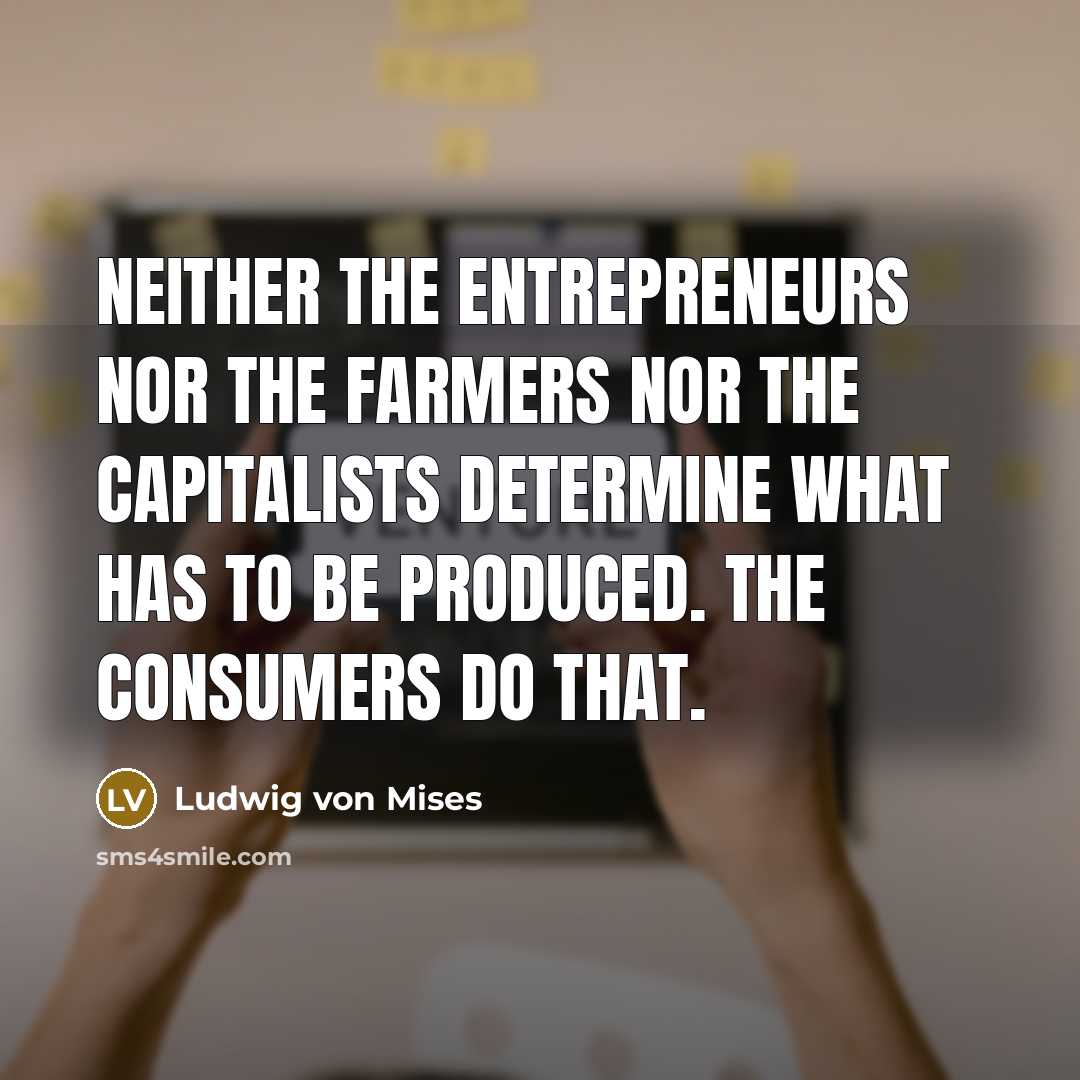 “Neither the entrepreneurs nor the farmers nor the capitalists determine…” quote by Ludwig von Mises
