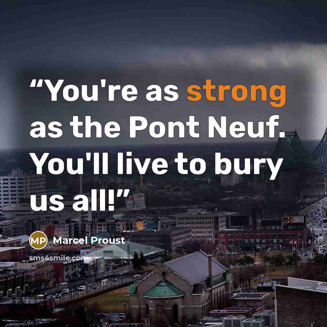“You're as strong as the Pont Neuf. You'll live to bury us all!” quote by Marcel Proust