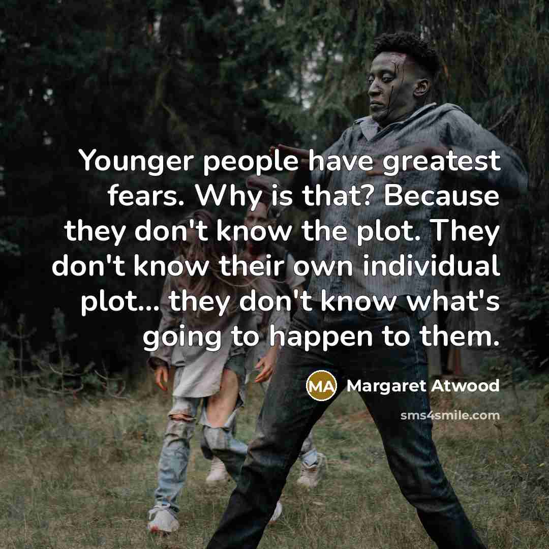 “Younger people have greatest fears. Why is that? Because they…” quote by Margaret Atwood