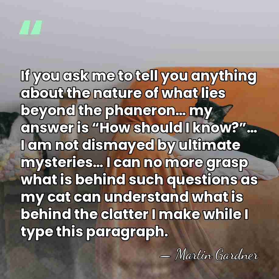 If you ask me to tell you anything about the nature of&hellip; - Martin Gardner