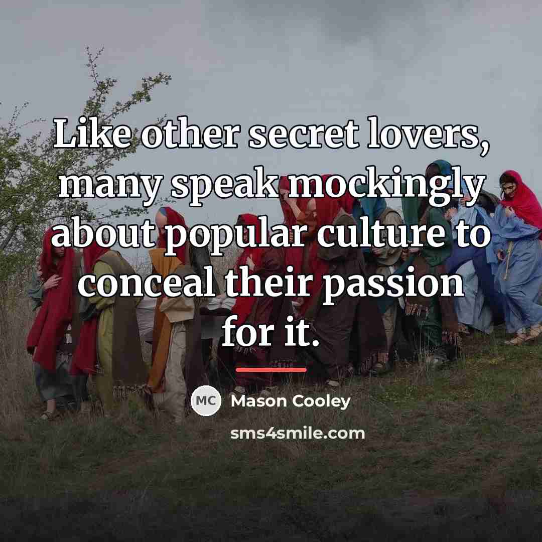 “Like other secret lovers, many speak mockingly about popular culture…” quote by Mason Cooley