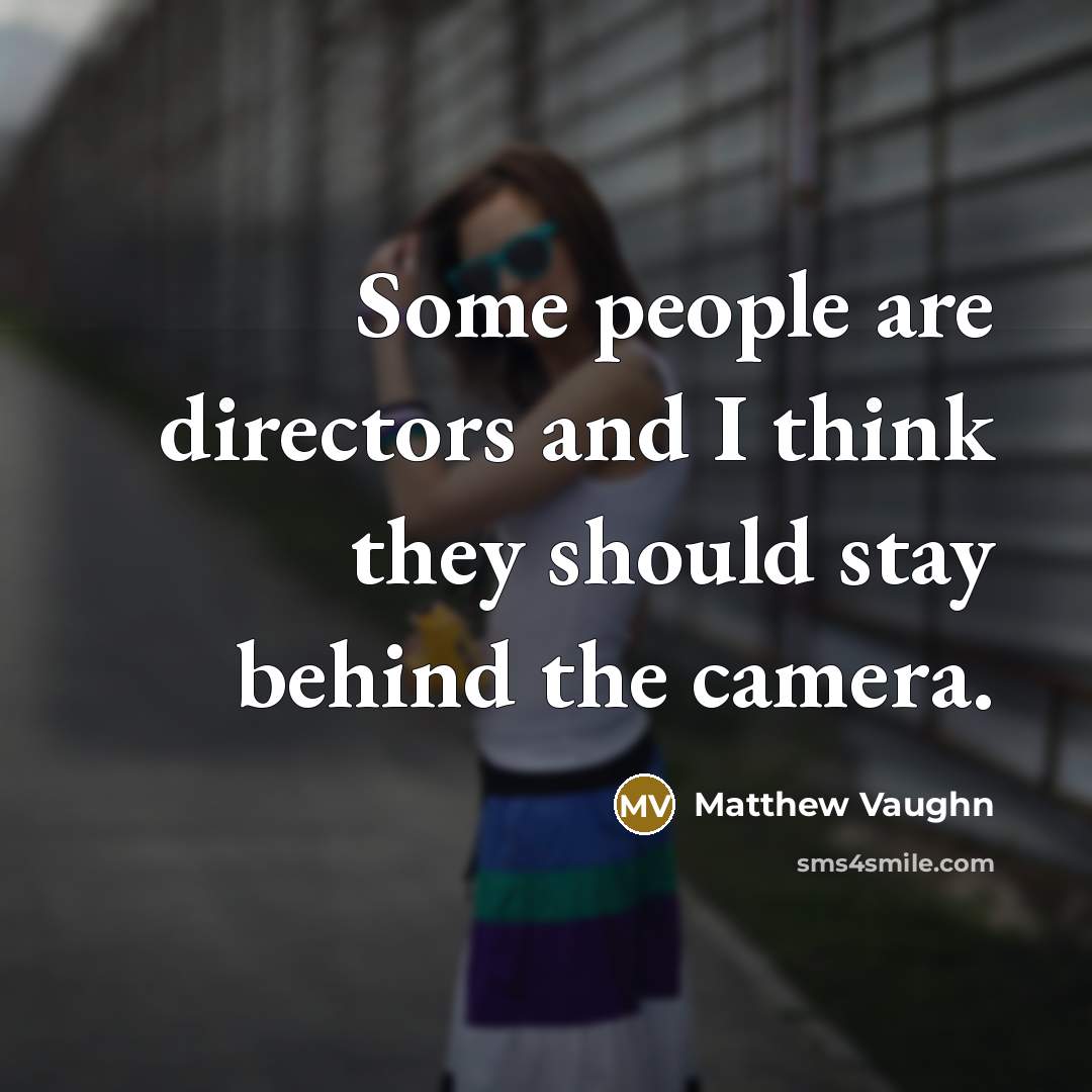 “Some people are directors and I think they should stay…” quote by Matthew Vaughn