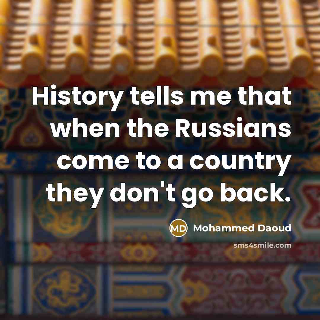 “History tells me that when the Russians come to a country they don't go back.” quote by Mohammed Daoud