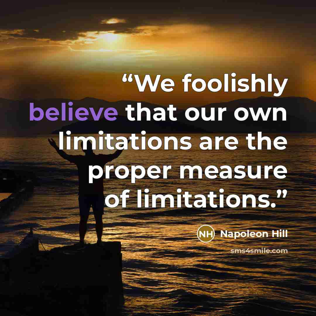 “We foolishly believe that our own limitations are the proper measure of limitations.” quote by Napoleon Hill