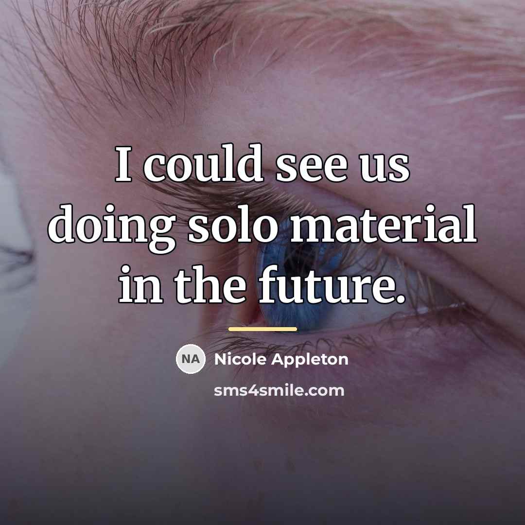 “I could see us doing solo material in the future.…” quote by Nicole Appleton