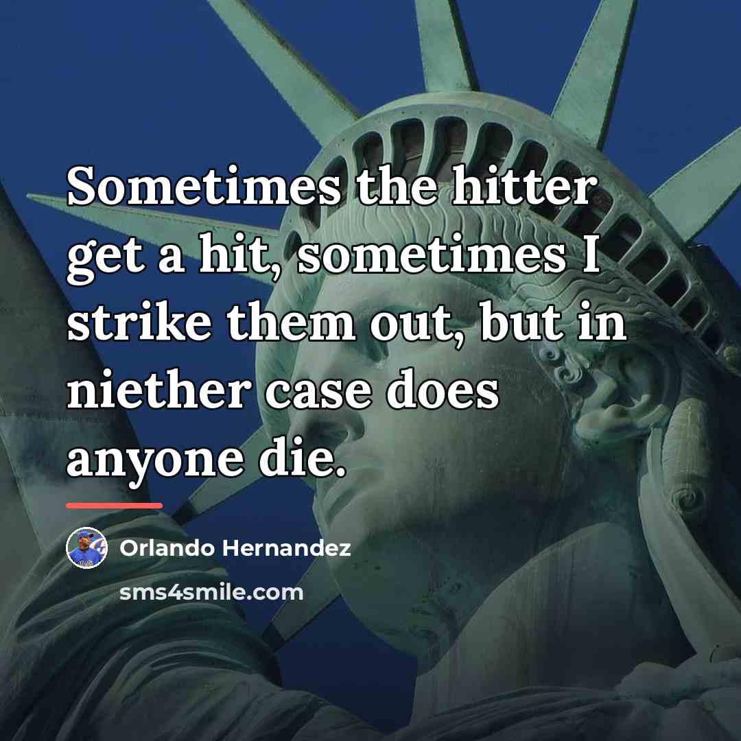“Sometimes the hitter get a hit, sometimes I strike them…” quote by Orlando Hernandez