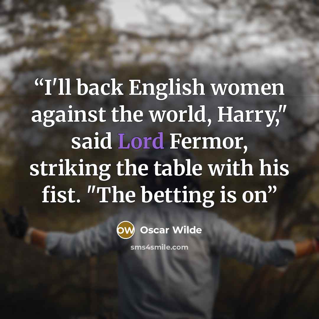 “I'll back English women against the world, Harry," said Lord Fermor, striking the table with his fist. "The betting is on” quote by Oscar Wilde