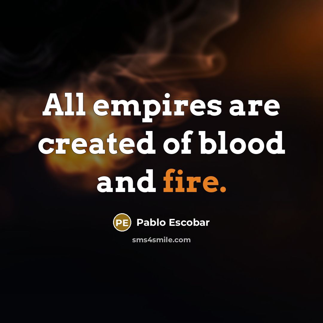 “All empires are created of blood and fire.…” quote by Pablo Escobar